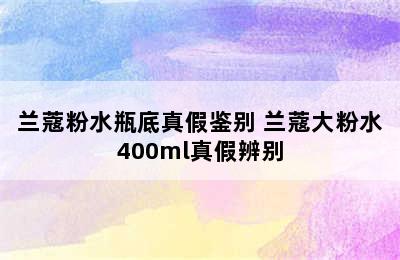 兰蔻粉水瓶底真假鉴别 兰蔻大粉水400ml真假辨别